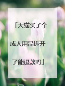 天猫买了个成人用品拆开了能退款吗