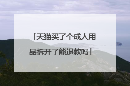 天猫买了个成人用品拆开了能退款吗