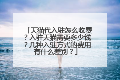 天猫代入驻怎么收费？入驻天猫需要多少钱？几种入驻方式的费用有什么差别？