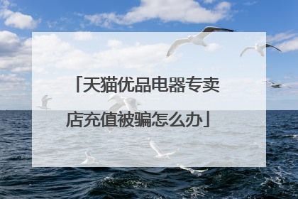 天猫优品电器专卖店充值被骗怎么办