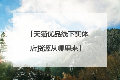 天猫优品线下实体店货源从哪里来