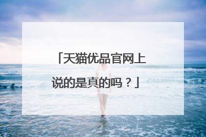 天猫优品官网上说的是真的吗?
