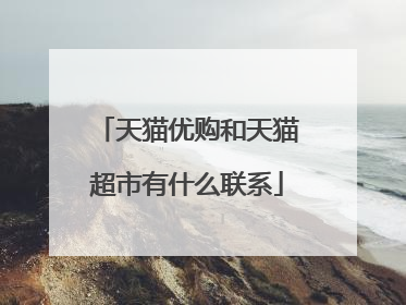 天猫优购和天猫超市有什么联系