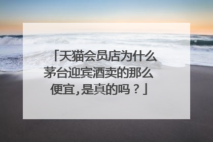天猫会员店为什么茅台迎宾酒卖的那么便宜,是真的吗?