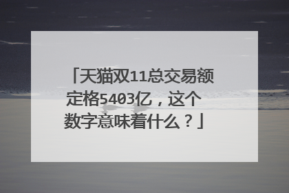 天猫双11总交易额定格5403亿,这个数字意味着什么?