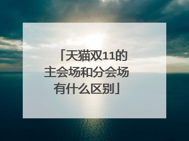 天猫双11的主会场和分会场有什么区别