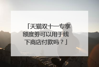 天猫双十一专享额度劵可以用于线下商店付款吗?