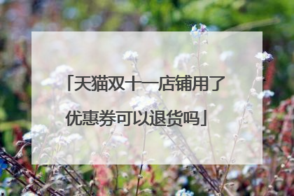天猫双十一店铺用了优惠券可以退货吗