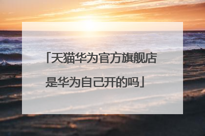 天猫华为官方旗舰店是华为自己开的吗