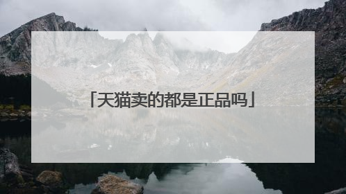 天猫卖的都是正品吗