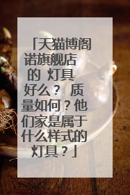 天猫博阁诺旗舰店 的 灯具 好么? 质量如何?他们家是属于什么样式的灯具?