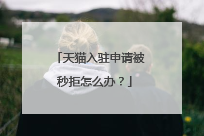 天猫入驻申请被秒拒怎么办?