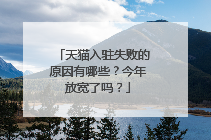 天猫入驻失败的原因有哪些?今年放宽了吗?