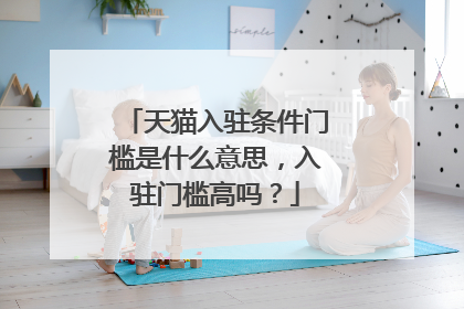 天猫入驻条件门槛是什么意思,入驻门槛高吗?