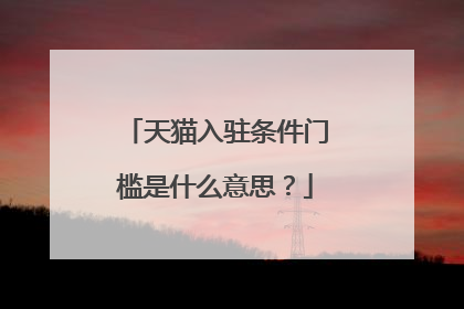 天猫入驻条件门槛是什么意思?