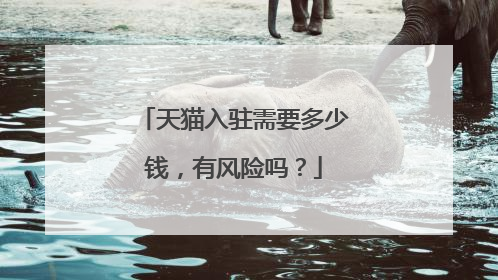 天猫入驻需要多少钱,有风险吗?