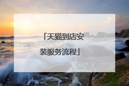 天猫到店安装服务流程