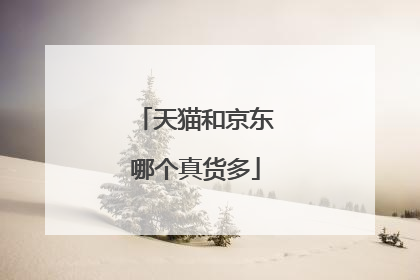 天猫和京东哪个真货多