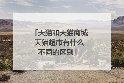 天猫和天猫商城 天猫超市有什么不同的区别