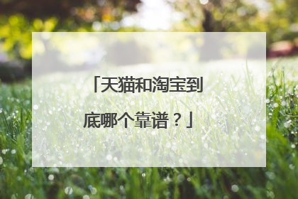 天猫和淘宝到底哪个靠谱?