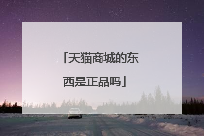 天猫商城的东西是正品吗