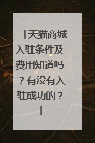 天猫商城入驻条件及费用知道吗？有没有入驻成功的？