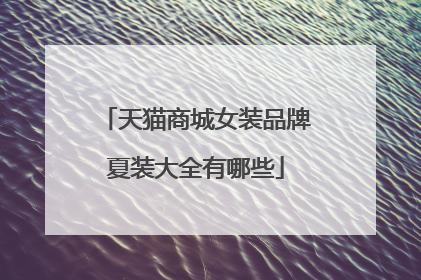 天猫商城女装品牌夏装大全有哪些