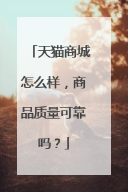 天猫商城怎么样,商品质量可靠吗?