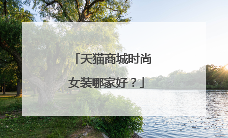 天猫商城时尚女装哪家好?