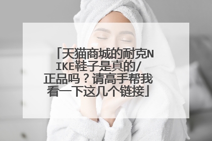 天猫商城的耐克NIKE鞋子是真的/正品吗?请高手帮我看一下这几个链接