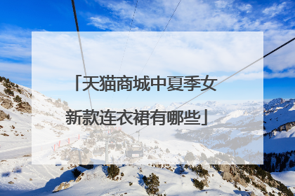 天猫商城中夏季女新款连衣裙有哪些