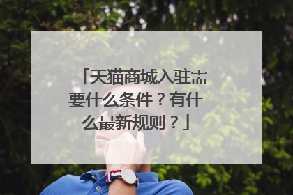 天猫商城入驻需要什么条件?有什么最新规则?