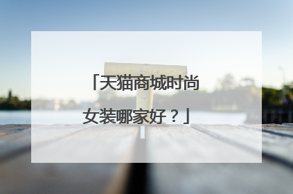 天猫商城时尚女装哪家好？