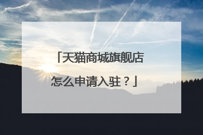 天猫商城旗舰店怎么申请入驻?