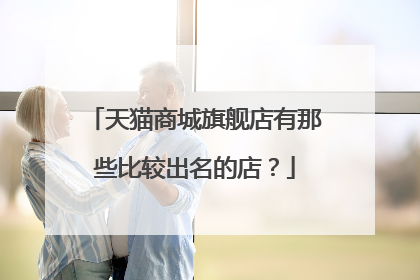 天猫商城旗舰店有那些比较出名的店?