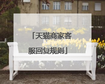 天猫商家客服回复规则