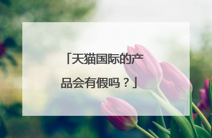 天猫国际的产品会有假吗?