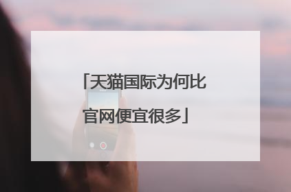 天猫国际为何比官网便宜很多