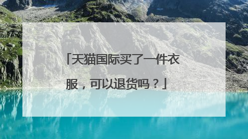 天猫国际买了一件衣服，可以退货吗？