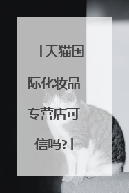 天猫国际化妆品专营店可信吗?