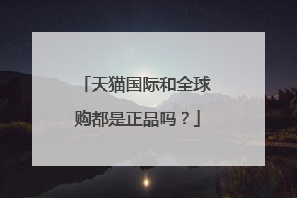 天猫国际和全球购都是正品吗?