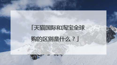 天猫国际和淘宝全球购的区别是什么?