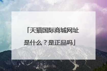 天猫国际商城网址是什么?是正品吗