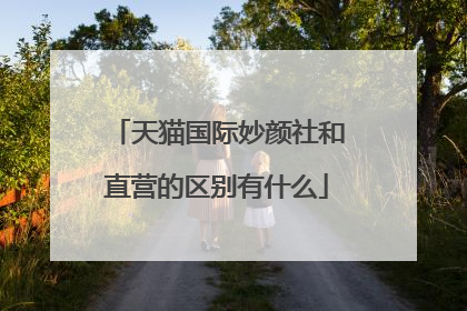 天猫国际妙颜社和直营的区别有什么