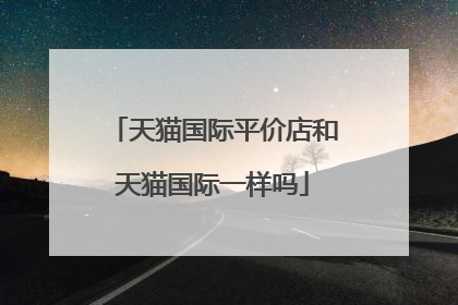天猫国际平价店和天猫国际一样吗