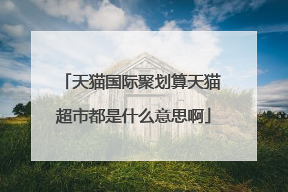 天猫国际聚划算天猫超市都是什么意思啊