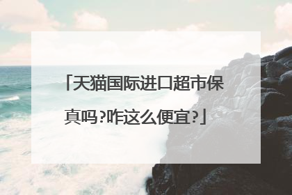 天猫国际进口超市保真吗?咋这么便宜?