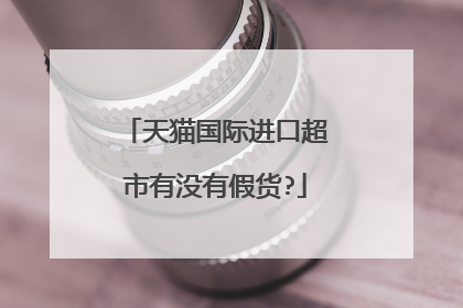 天猫国际进口超市有没有假货?