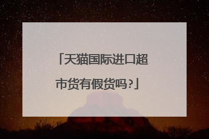 天猫国际进口超市货有假货吗?