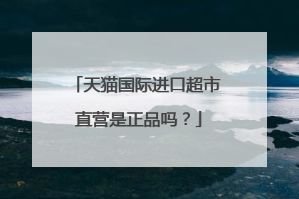 天猫国际进口超市直营是正品吗?